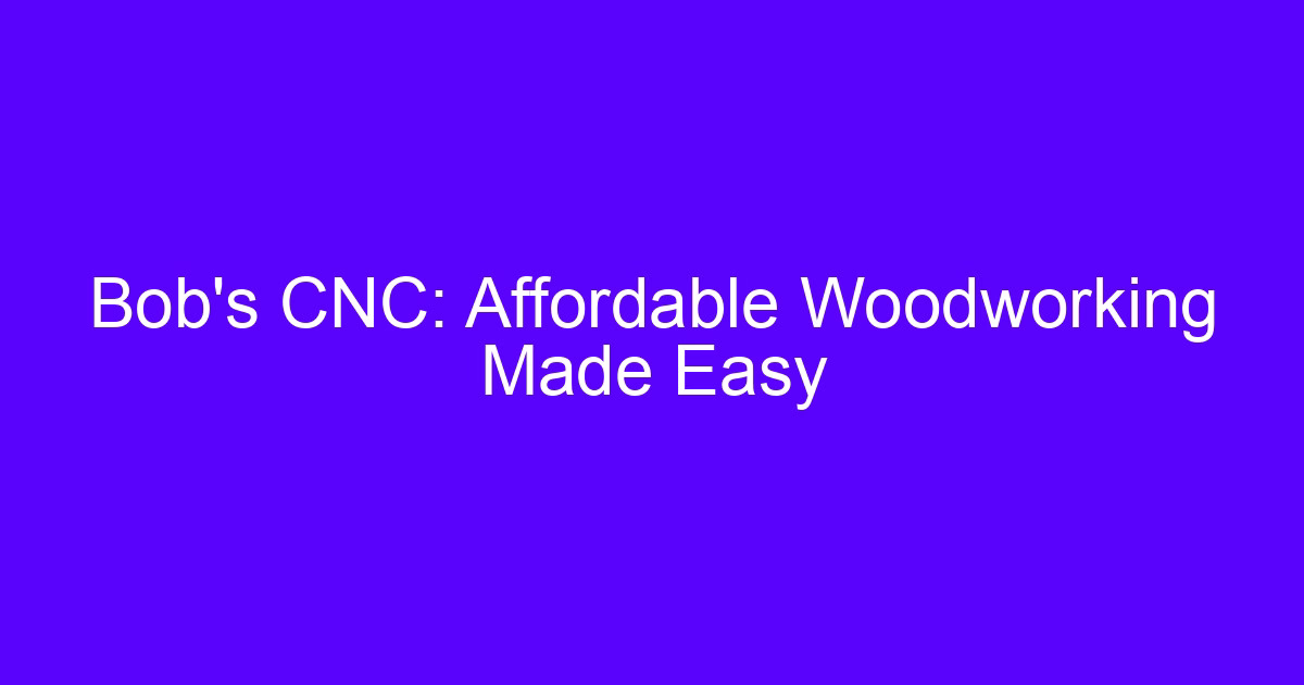 Bob’s CNC: Affordable Woodworking Made Easy