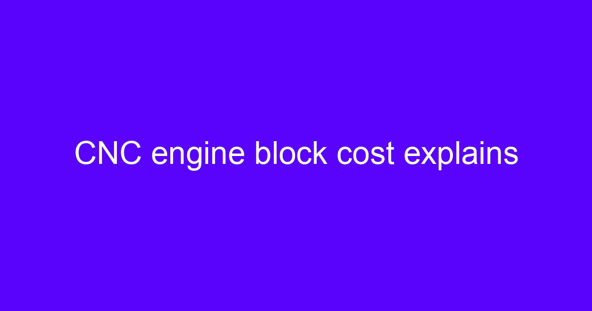 CNC engine block cost explains