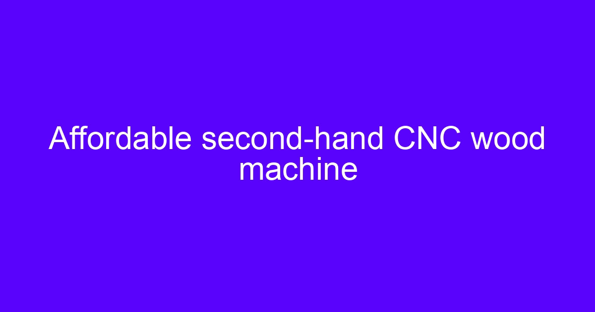 Affordable second-hand CNC wood machine used for second-hand CNC woodworking machinery evaluation