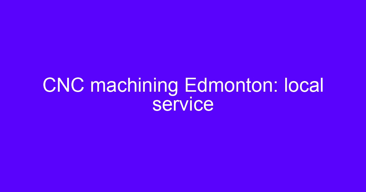 CNC machining Edmonton local service for machined metal parts