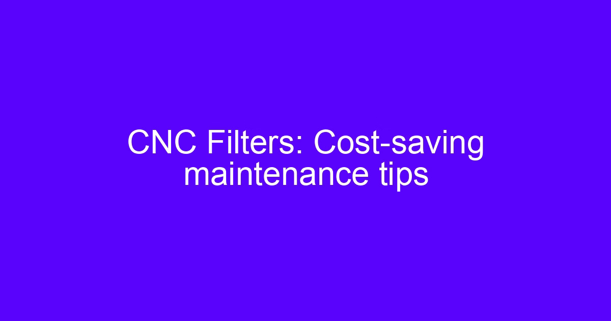 CNC filters: cost-saving maintenance tips for coolant and lubrication circuits