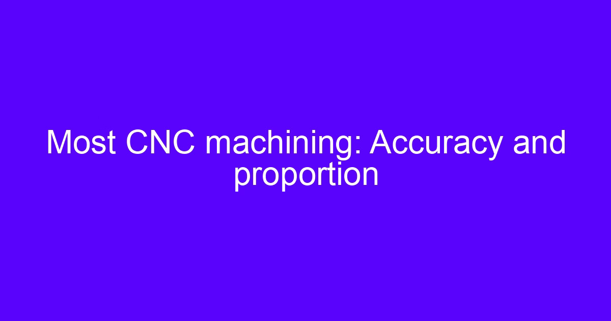 Most CNC machining accuracy: the proportion between part size and tolerance