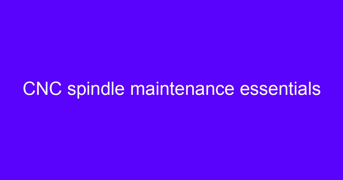 CNC spindle maintenance tips for five-axis machining centers