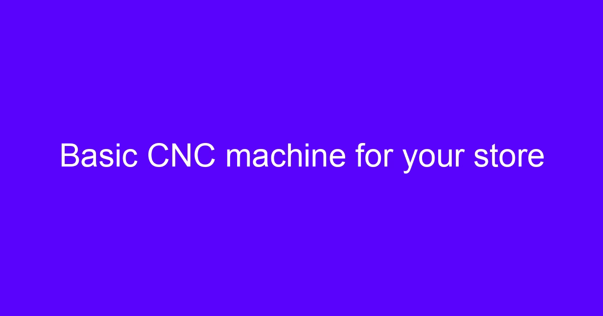 Basic CNC machine for your store