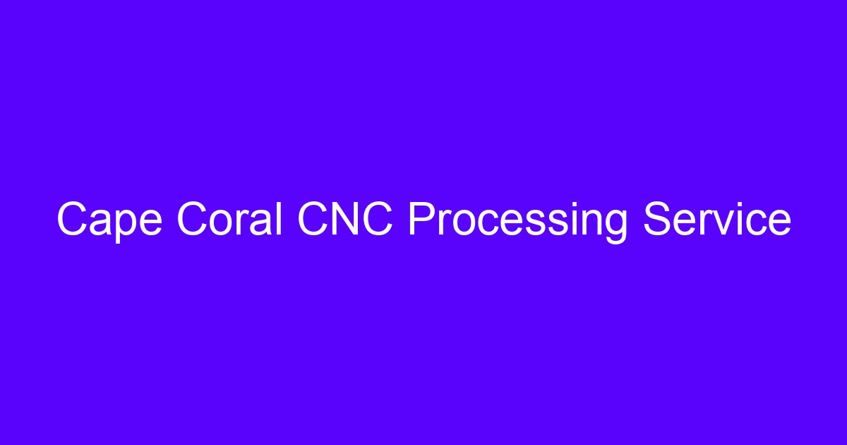 Cape Coral CNC Processing Service