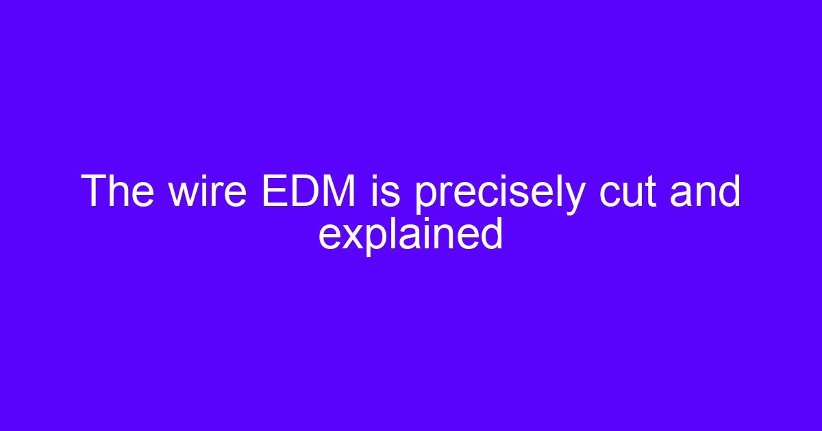 The wire EDM is precisely cut and explained