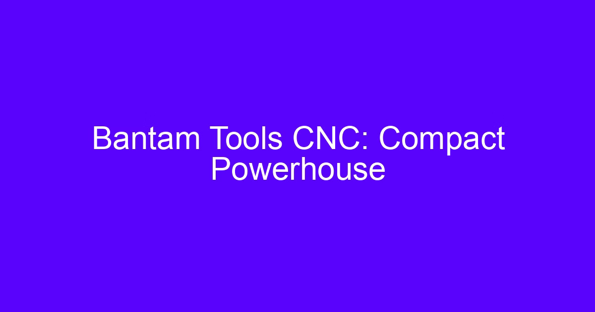 Bantam Tools CNC: Compact Powerhouse