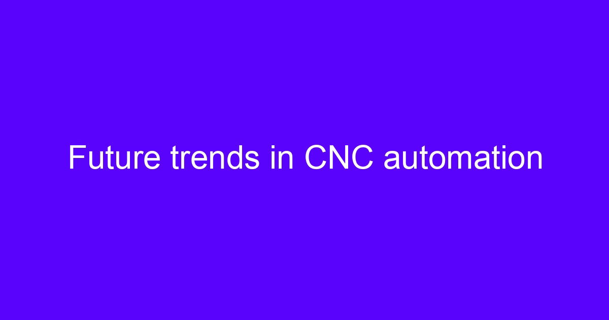 Future trends in CNC automation shaping CNC processing services market trends