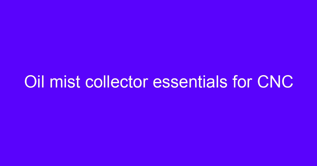 Oil mist collector essentials for a CNC oil mist extraction solution