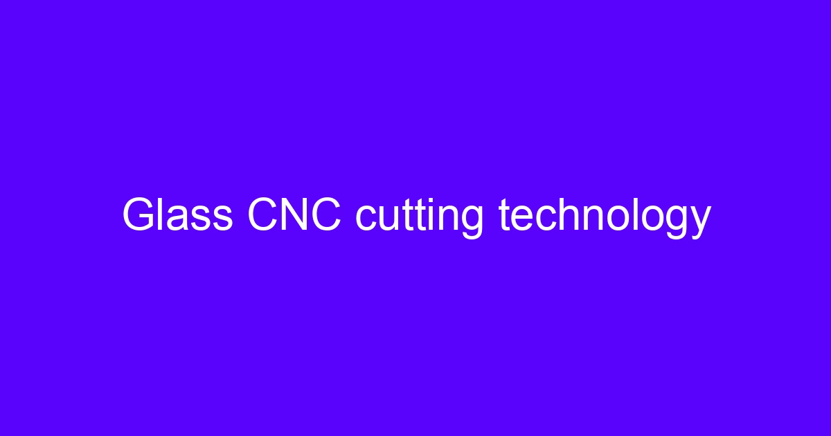 CNC glass cutting innovation on a five-axis machining center