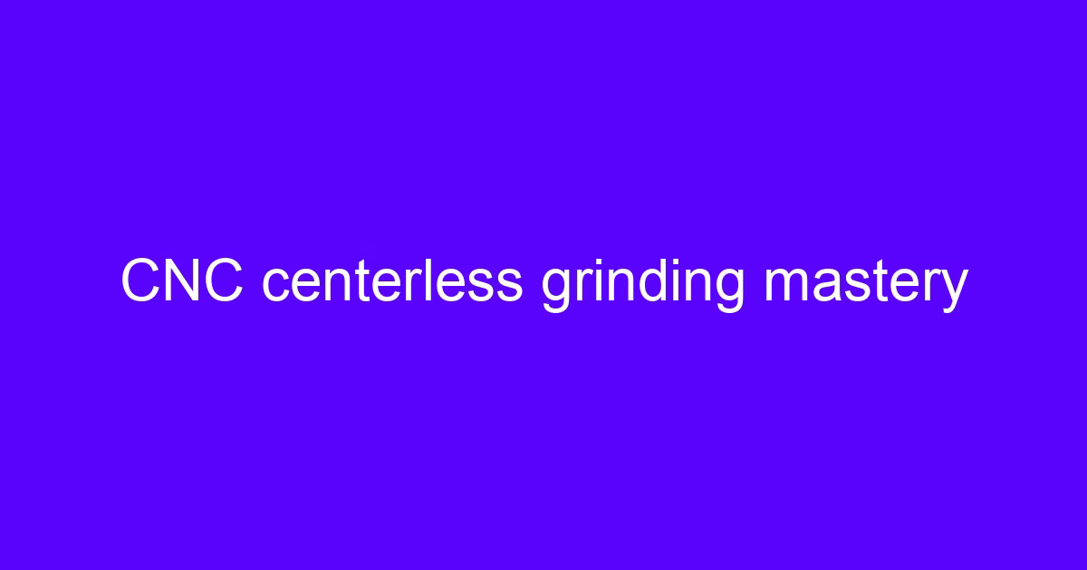 CNC centerless grinding mastery on a servo type high precision centerless grinder