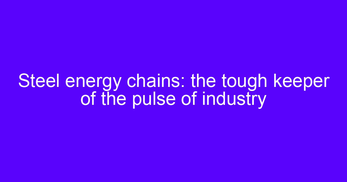 Steel energy chains: the tough keeper of the pulse of industry