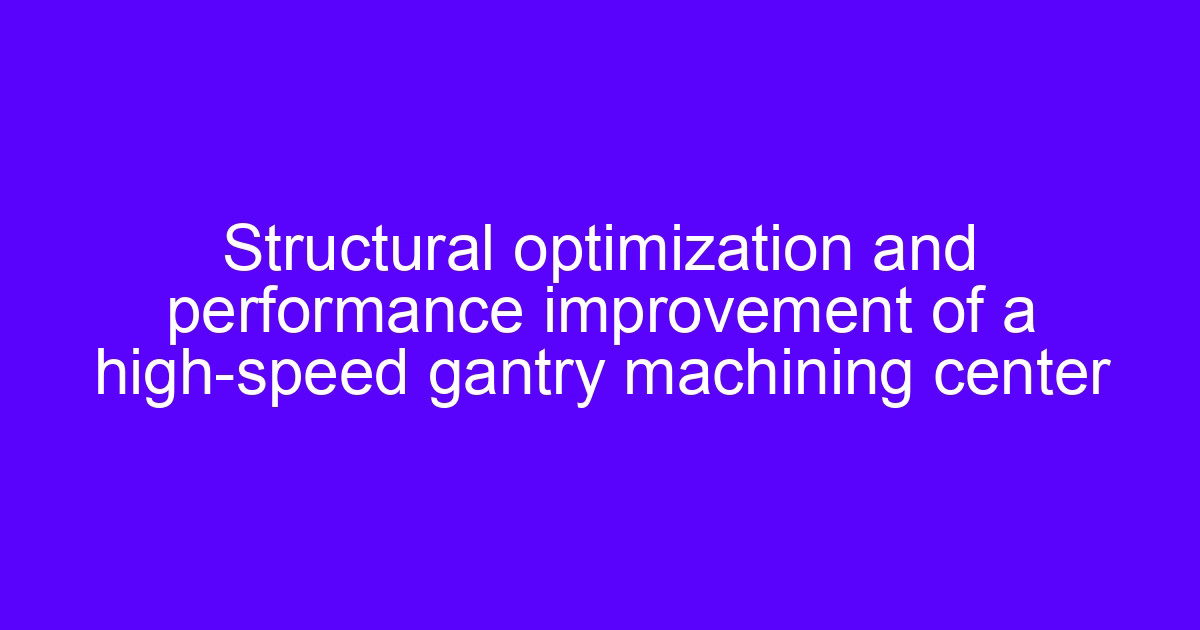 Structural optimization of a high-speed gantry machining center used for CNC gantry machining