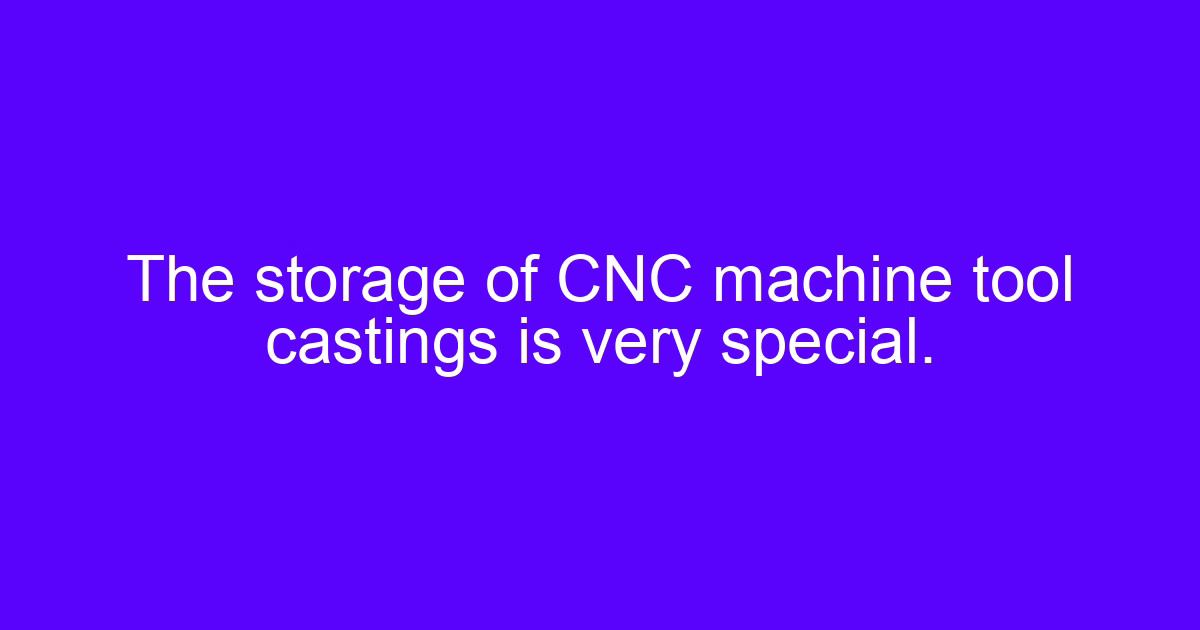 The storage of CNC machine tool castings is very special.