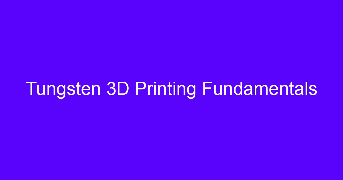 Tungsten heavy duty 3D printing process basics