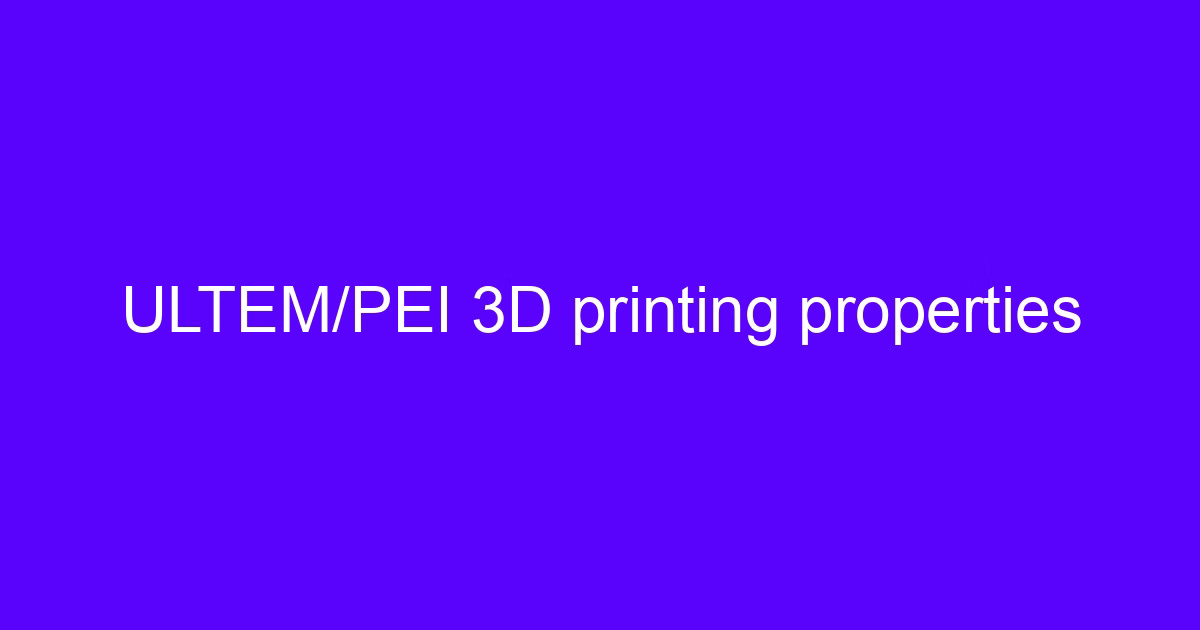 ULTEM/PEI 3D printing properties
