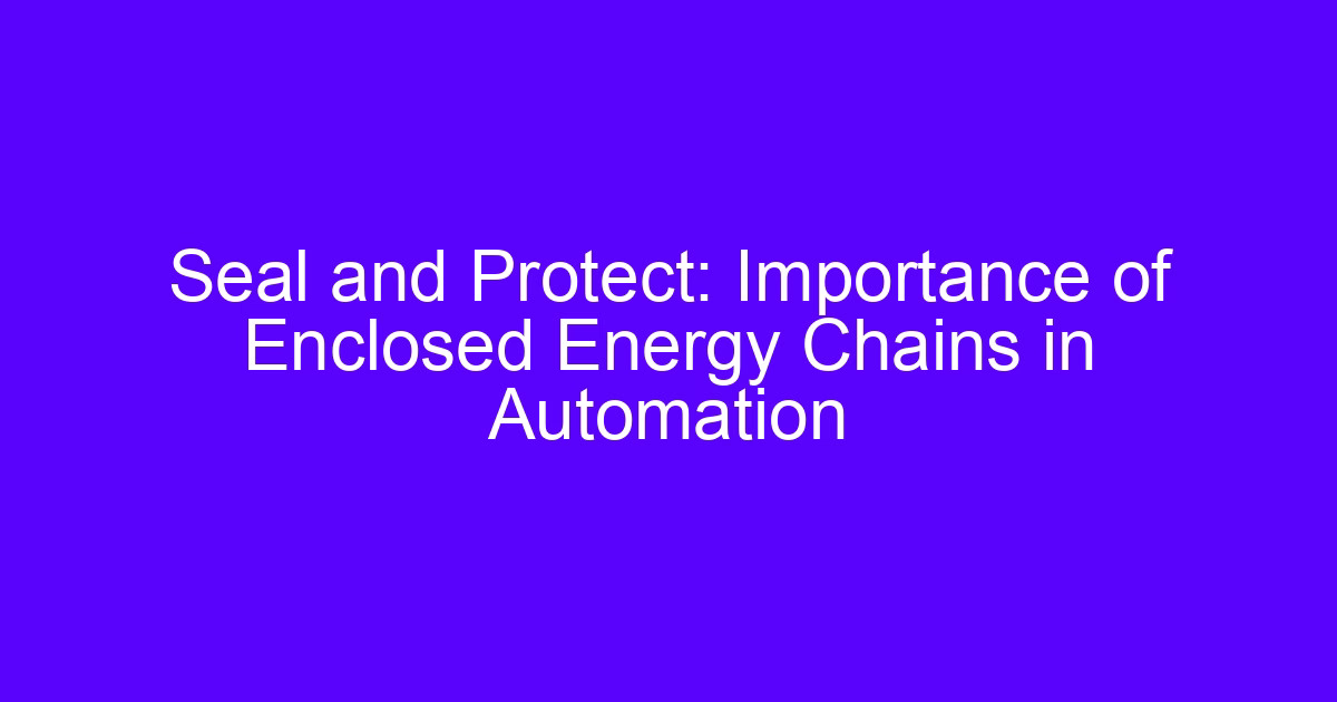 Seal and Protect: Importance of Enclosed Energy Chains in Automation