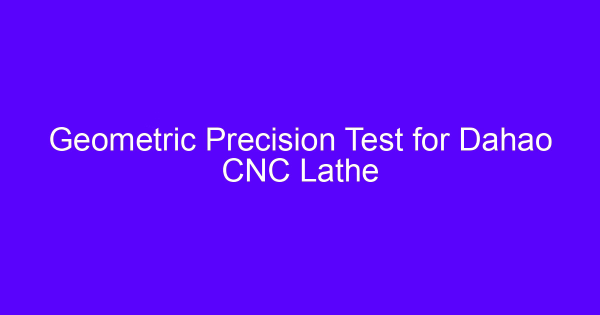 Geometric Precision Test for Dahao CNC Lathe