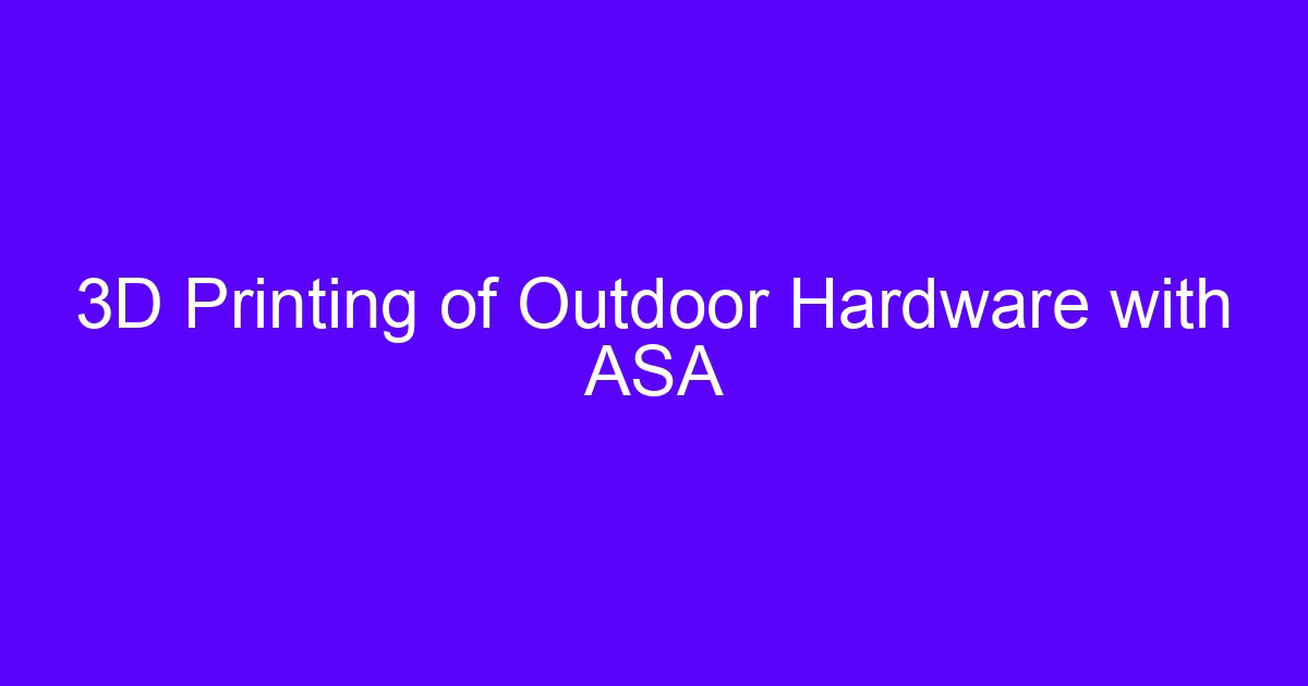 3D Printing of Outdoor Hardware with ASA