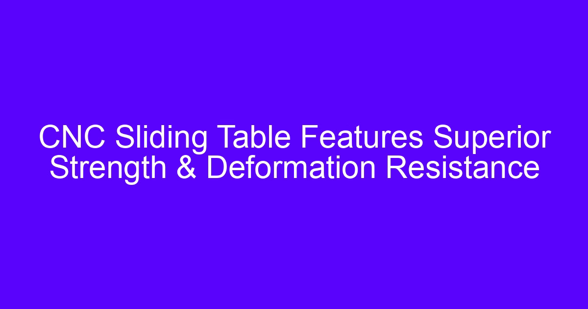 CNC sliding table part with cast iron base showing superior strength and deformation resistance