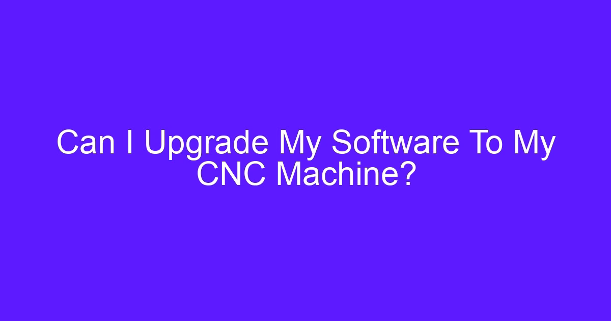 Can I Upgrade My Software To My CNC Machine? CNC system software question