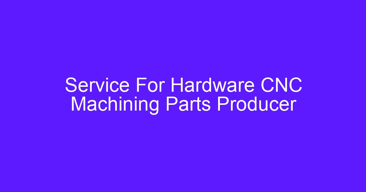 Service For Hardware CNC Machining Parts Producer