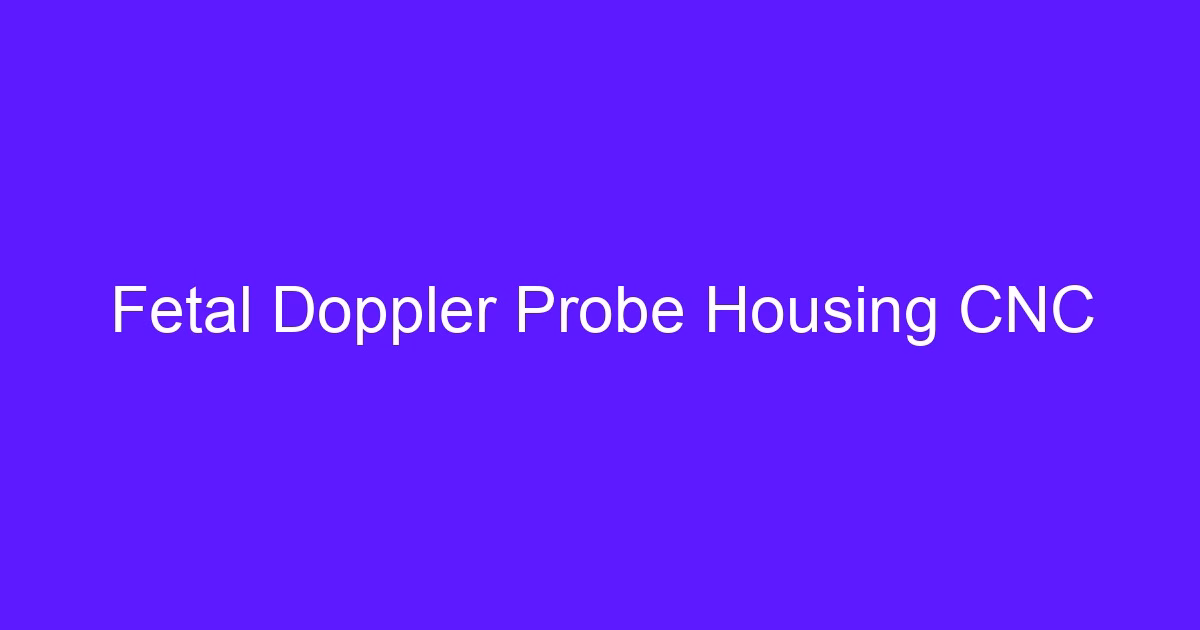 Fetal Doppler Probe Housing CNC